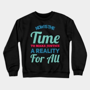 Now is the time to make justice a reality for all Crewneck Sweatshirt